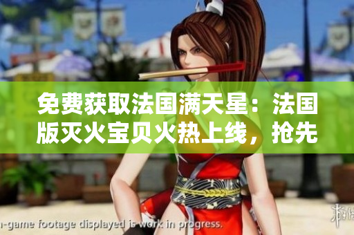 免費(fèi)獲取法國(guó)滿天星：法國(guó)版滅火寶貝火熱上線，搶先體驗(yàn)！