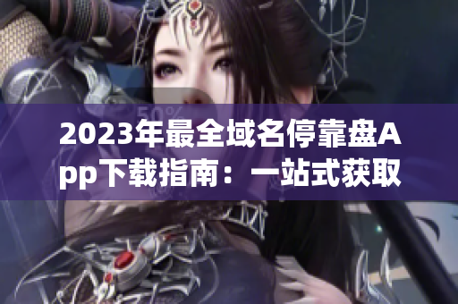 2023年最全域名?？勘PApp下載指南：一站式獲取所有應用資源