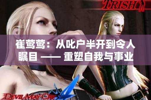 崔鶯鶯：從叱戶半開到令人矚目 —— 重塑自我與事業(yè)的故事