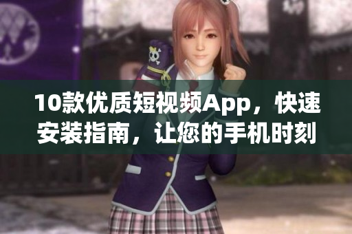 10款優(yōu)質(zhì)短視頻App，快速安裝指南，讓您的手機時刻充滿創(chuàng)意靈感
