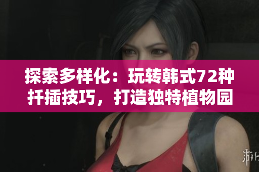 探索多樣化：玩轉韓式72種扦插技巧，打造獨特植物園
