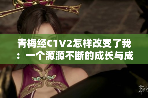 青梅經C1V2怎樣改變了我：一個源源不斷的成長與成就的故事