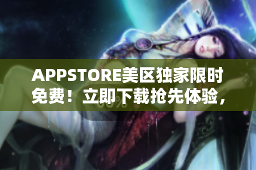 APPSTORE美區(qū)獨家限時免費！立即下載搶先體驗，百款熱門應用等你來！