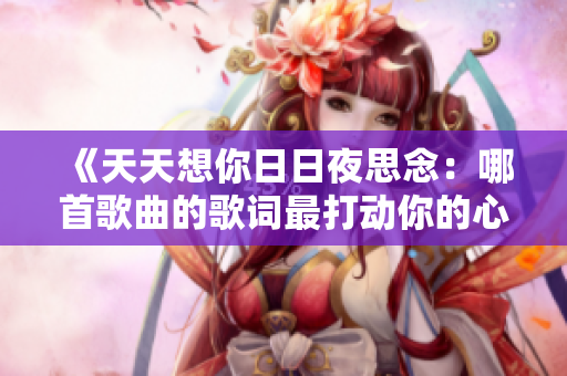 《天天想你日日夜思念：哪首歌曲的歌詞最打動你的心？》
