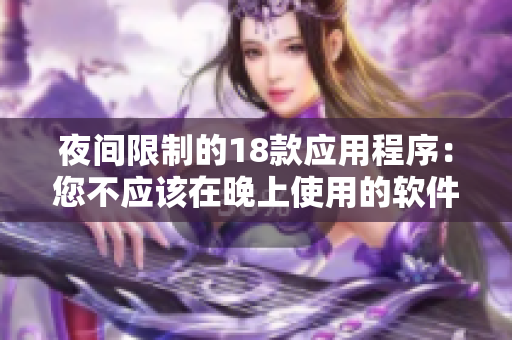 夜間限制的18款應用程序：您不應該在晚上使用的軟件