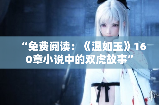 “免費閱讀：《溫如玉》160章小說中的雙虎故事”