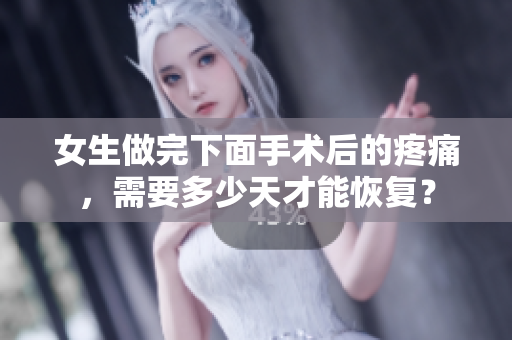 女生做完下面手術(shù)后的疼痛，需要多少天才能恢復(fù)？
