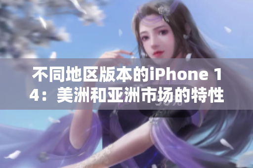 不同地區(qū)版本的iPhone 14：美洲和亞洲市場的特性與區(qū)別分析