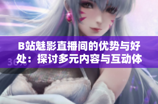 B站魅影直播間的優(yōu)勢與好處：探討多元內(nèi)容與互動體驗(yàn)的魅力