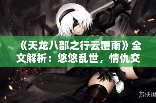 《天龍八部之行云覆雨》全文解析：悠悠亂世，情仇交錯