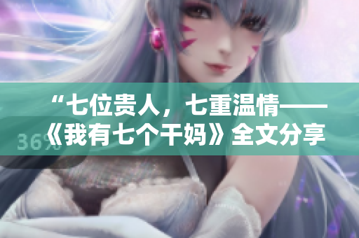 “七位貴人，七重溫情——《我有七個(gè)干媽》全文分享”