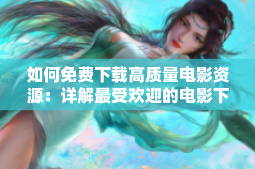 如何免費(fèi)下載高質(zhì)量電影資源:詳解最受歡迎的電影下載平臺及方法 如何免費(fèi)下載高質(zhì)量電影資源:詳解最受歡迎的電影下載平臺及方法