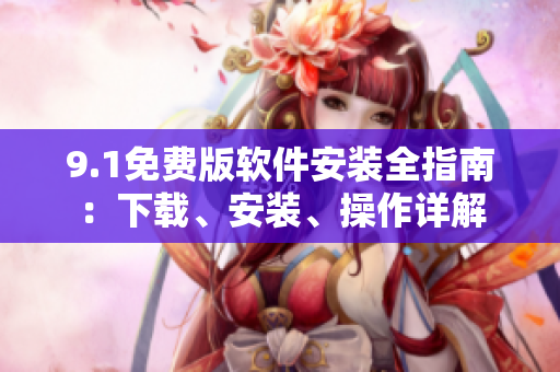 9.1免費(fèi)版軟件安裝全指南：下載、安裝、操作詳解