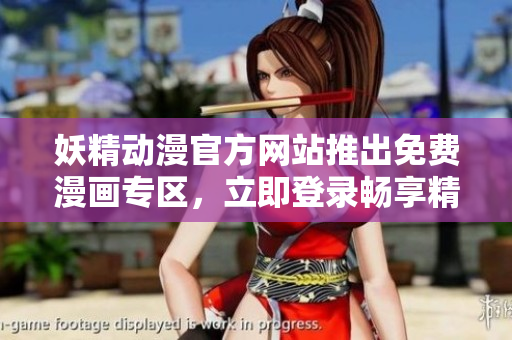妖精動(dòng)漫官方網(wǎng)站推出免費(fèi)漫畫專區(qū)，立即登錄暢享精彩漫畫