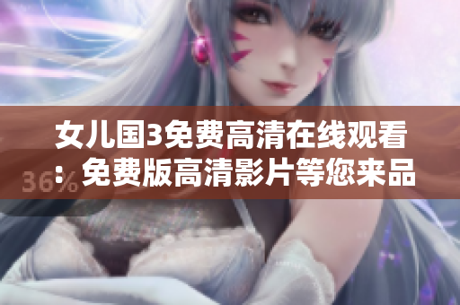 女兒國(guó)3免費(fèi)高清在線(xiàn)觀看:免費(fèi)版高清影片等您來(lái)品鑒! 女兒國(guó)3免費(fèi)高清在線(xiàn)觀看:免費(fèi)版高清影片等您來(lái)品鑒!
