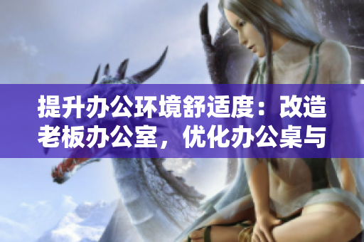提升辦公環(huán)境舒適度:改造老板辦公室,優(yōu)化辦公桌與沙發(fā)布局 提升辦公環(huán)境舒適度:改造老板辦公室,優(yōu)化辦公桌與沙發(fā)布局