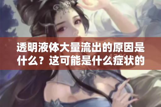 透明液體大量流出的原因是什么？這可能是什么癥狀的表現(xiàn)？