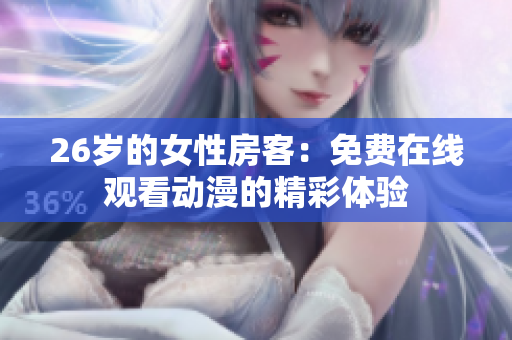 26歲的女性房客：免費(fèi)在線觀看動漫的精彩體驗(yàn)