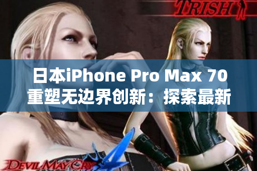 日本iPhone Pro Max 70重塑無邊界創(chuàng)新：探索最新技術(shù)全景