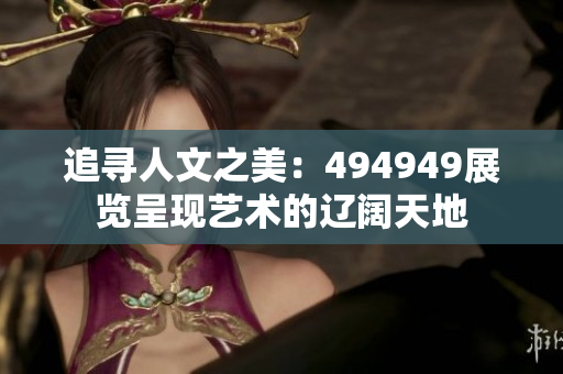 追尋人文之美：494949展覽呈現(xiàn)藝術(shù)的遼闊天地