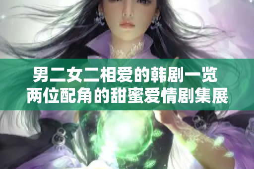 男二女二相愛的韓劇一覽 兩位配角的甜蜜愛情劇集展現(xiàn)