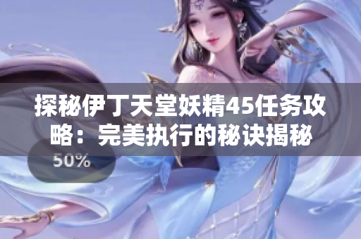 探秘伊丁天堂妖精45任務(wù)攻略：完美執(zhí)行的秘訣揭秘