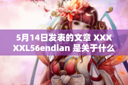 5月14日發(fā)表的文章 XXXXXL56endian 是關(guān)于什么？