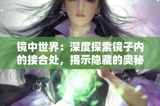 鏡中世界：深度探索鏡子內(nèi)的接合處，揭示隱藏的奧秘