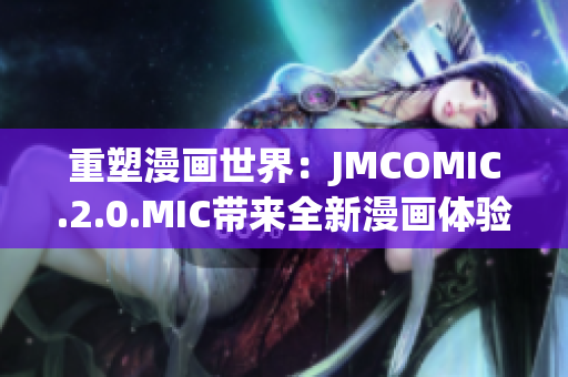 重塑漫畫世界：JMCOMIC.2.0.MIC帶來全新漫畫體驗