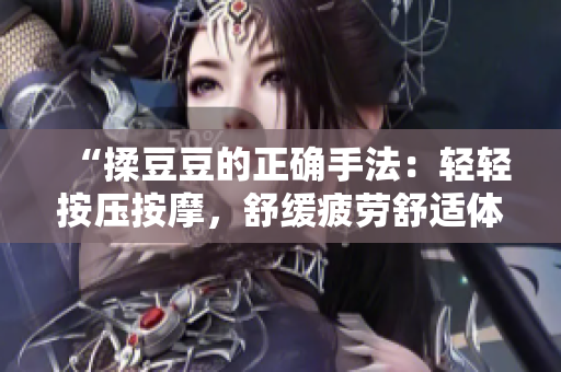 “揉豆豆的正確手法：輕輕按壓按摩，舒緩疲勞舒適體驗”