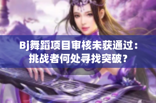 Bj舞蹈項(xiàng)目審核未獲通過：挑戰(zhàn)者何處尋找突破？