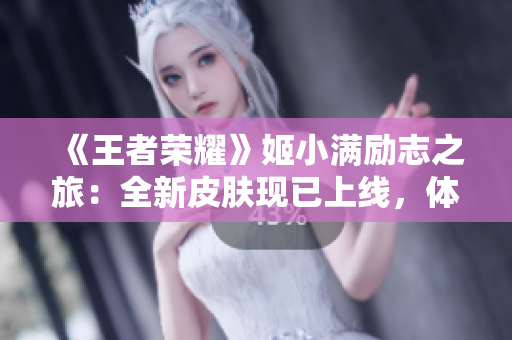《王者榮耀》姬小滿勵(lì)志之旅：全新皮膚現(xiàn)已上線，體驗(yàn)前所未有的游戲樂趣