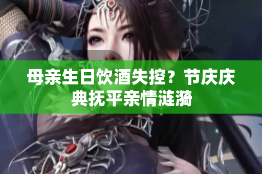 母親生日飲酒失控？節(jié)慶慶典撫平親情漣漪
