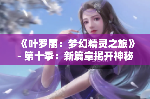 《葉羅麗：夢(mèng)幻精靈之旅》- 第十季：新篇章揭開神秘面紗