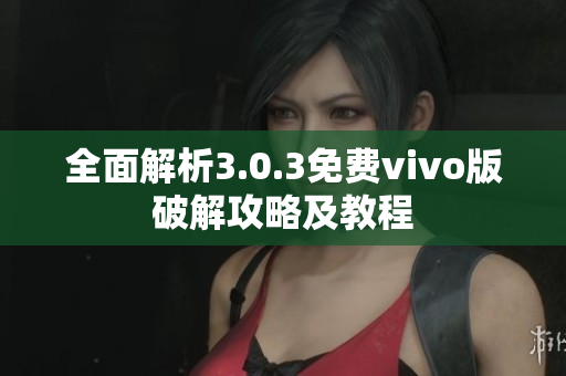 全面解析3.0.3免費(fèi)vivo版破解攻略及教程