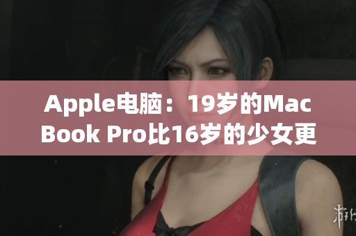 Apple電腦：19歲的MacBook Pro比16歲的少女更有故事