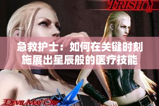 急救護(hù)士：如何在關(guān)鍵時(shí)刻施展出星辰般的醫(yī)療技能