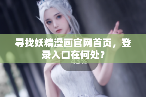 尋找妖精漫畫官網(wǎng)首頁，登錄入口在何處？