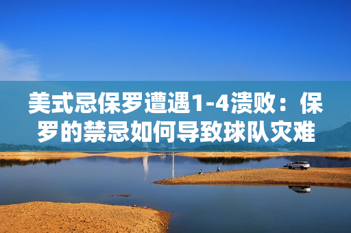 美式忌保羅遭遇1-4潰?。罕Ａ_的禁忌如何導(dǎo)致球隊(duì)災(zāi)難？