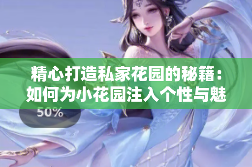 精心打造私家花園的秘籍：如何為小花園注入個(gè)性與魅力
