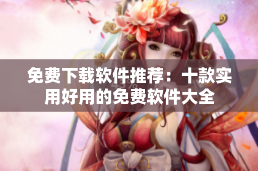 免費下載軟件推薦：十款實用好用的免費軟件大全