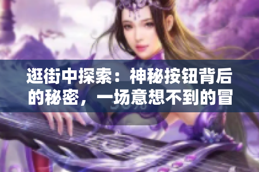 逛街中探索：神秘按鈕背后的秘密，一場意想不到的冒險