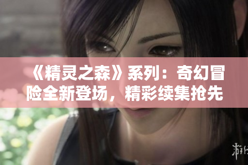 《精靈之森》系列：奇幻冒險(xiǎn)全新登場，精彩續(xù)集搶先預(yù)覽！