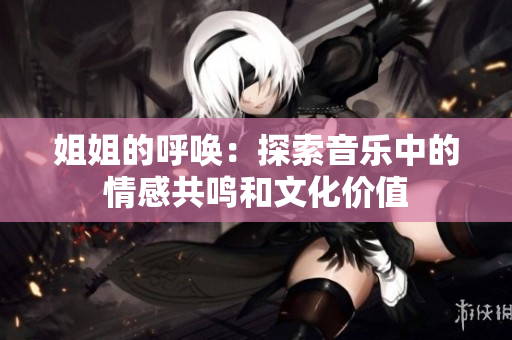 姐姐的呼喚：探索音樂中的情感共鳴和文化價(jià)值
