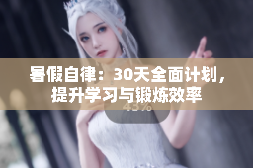 暑假自律：30天全面計(jì)劃，提升學(xué)習(xí)與鍛煉效率