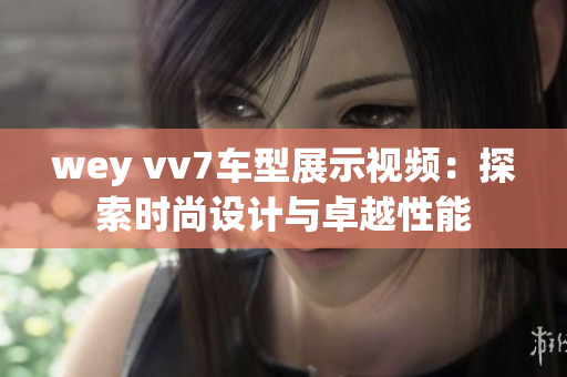wey vv7車型展示視頻：探索時尚設計與卓越性能