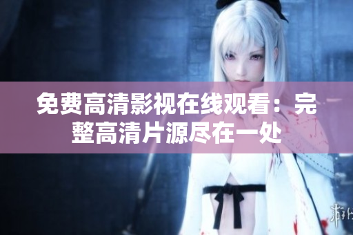 免費高清影視在線觀看：完整高清片源盡在一處