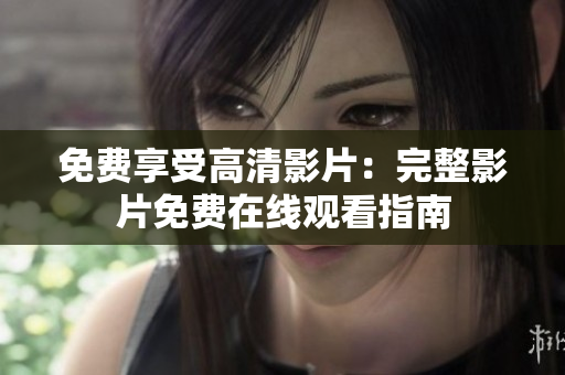 免費享受高清影片：完整影片免費在線觀看指南