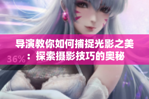 導(dǎo)演教你如何捕捉光影之美：探索攝影技巧的奧秘