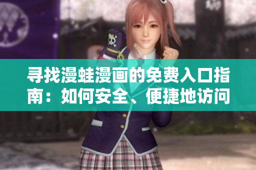 尋找漫蛙漫畫的免費入口指南：如何安全、便捷地訪問并閱讀優(yōu)質漫畫內(nèi)容  